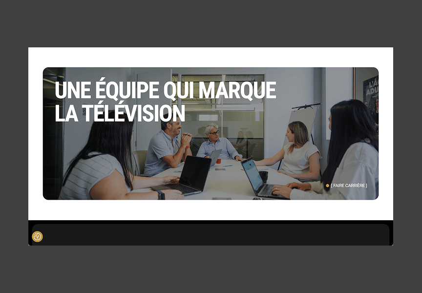 Une équipe de six personnes, quatre femmes et deux hommes, sont assis autour d'une table de conférence avec des ordinateurs portables et des documents, et discutent. Le texte en français se lit comme suit : UNE ÉQUIPE QUI MARQUE LA TÉLÉVISION.